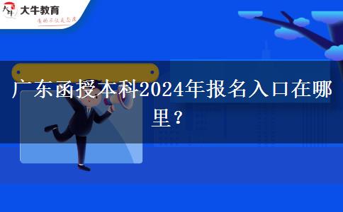 廣東函授本科2024年報名入口在哪里？