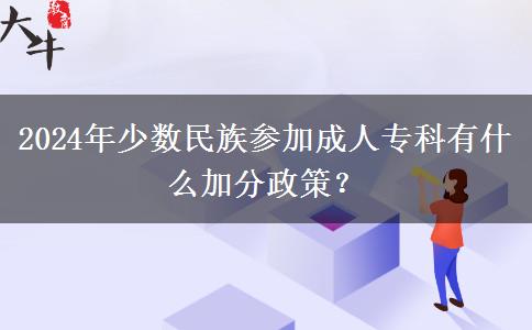 2024年少數(shù)民族參加成人?？朴惺裁醇臃终撸? width=