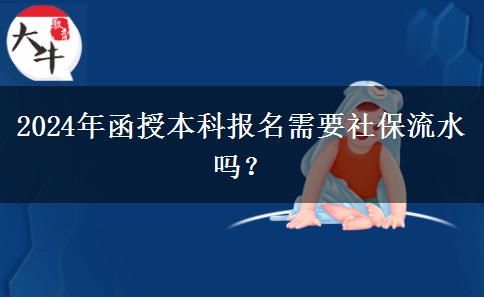 2024年函授本科報名需要社保流水嗎？