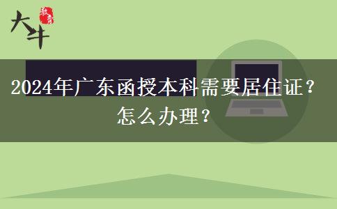 2024年廣東函授本科需要居住證？怎么辦理？