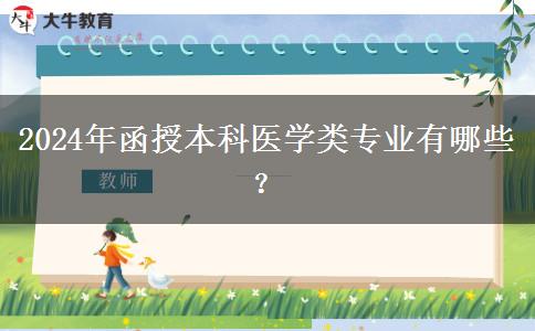 函授本科2024年開設(shè)哪些醫(yī)學(xué)類專業(yè)？