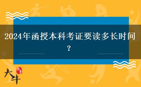 2024年函授本科考證要讀多長時(shí)間？