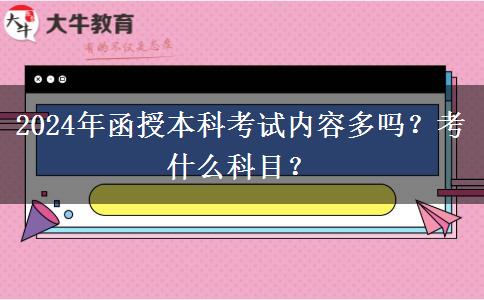 2024年函授本科考試內(nèi)容多嗎？考什么科目？