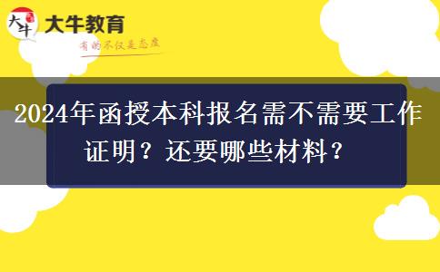 2024年函授本科報(bào)名需不需要工作證明？還要哪些材料？