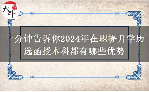 一分鐘告訴你2024年在職提升學歷選函授本科都有哪些優(yōu)勢