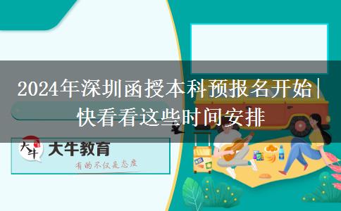2024年深圳函授本科預報名開始|快看看這些時間安排
