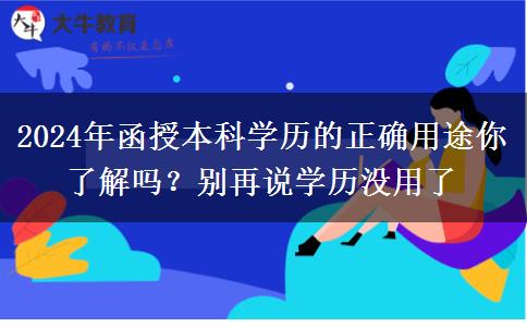 2024年函授本科學(xué)歷的正確用途你了解嗎？別再說學(xué)歷沒用了