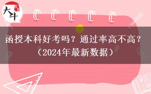 函授本科好考嗎？通過(guò)率高不高？（2024年最新數(shù)據(jù)）