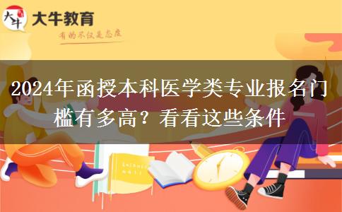 2024年函授本科醫(yī)學(xué)類專業(yè)報(bào)名門(mén)檻有多高？看看這些條件