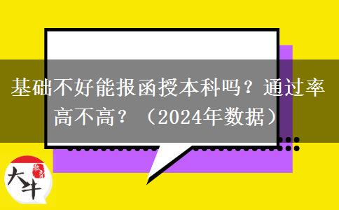 基礎(chǔ)不好能報(bào)函授本科嗎？通過(guò)率高不高？（2024年數(shù)據(jù)）