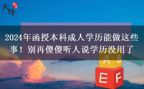 2024年函授本科成人學(xué)歷能做這些事！別再傻傻聽(tīng)人說(shuō)學(xué)歷沒(méi)用了