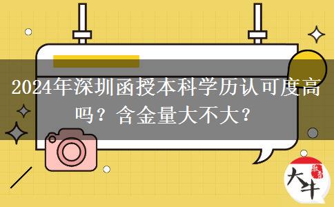 2024年深圳函授本科學(xué)歷認(rèn)可度高嗎？含金量大不大？