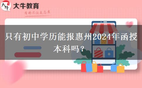 只有初中學歷能報惠州2024年函授本科嗎？