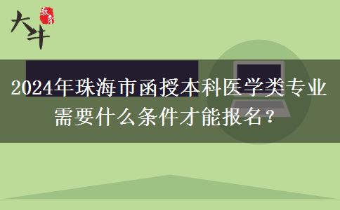 2024年珠海市函授本科醫(yī)學(xué)類專業(yè)需要什么條件才能報(bào)名？