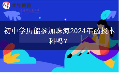 初中學(xué)歷能參加珠海2024年函授本科嗎？
