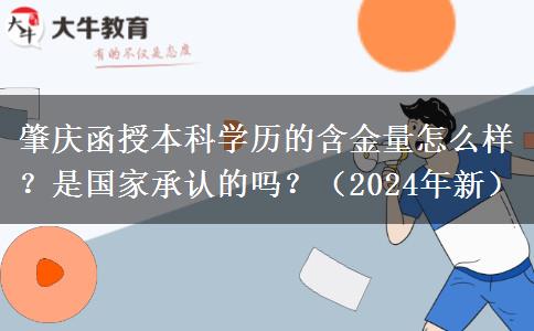 肇慶函授本科學(xué)歷的含金量怎么樣？是國(guó)家承認(rèn)的嗎？（2024年新）