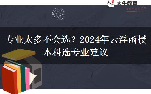 專業(yè)太多不會選？2024年云浮函授本科選專業(yè)建議