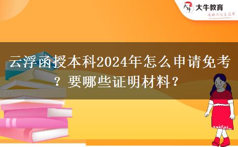 云浮函授本科2024年怎么申請免考？要哪些證明材料？