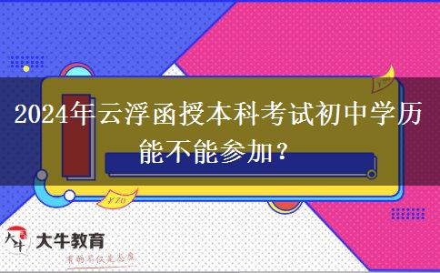 2024年云浮函授本科考試初中學(xué)歷能不能參加？