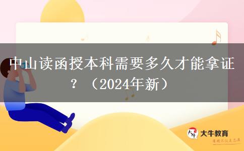 中山讀函授本科需要多久才能拿證？（2024年新）