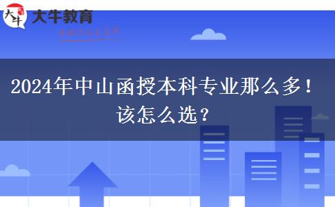 2024年中山函授本科專業(yè)那么多！該怎么選？