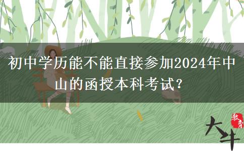 初中學(xué)歷能不能直接參加2024年中山的函授本科考試？