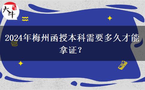2024年梅州函授本科需要多久才能拿證？