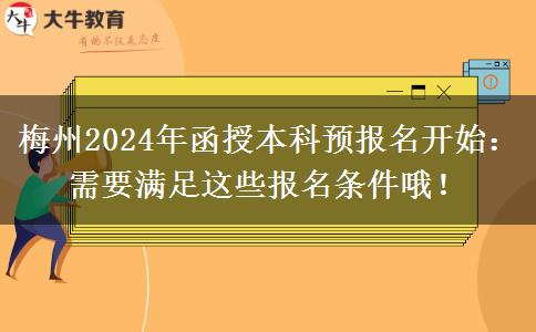 梅州2024年函授本科預報名開始：需要滿足這些報名條件哦！