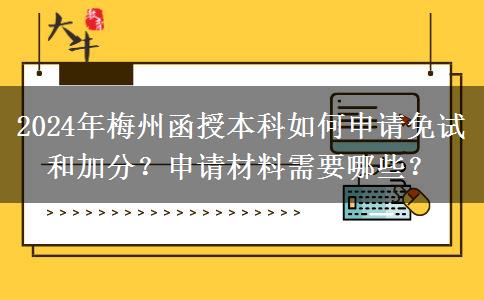 2024年梅州函授本科如何申請免試和加分？申請材料需要哪些？