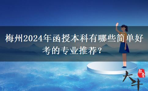 梅州2024年函授本科有哪些簡(jiǎn)單好考的專業(yè)推薦？
