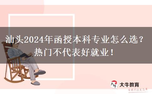 汕頭2024年函授本科專業(yè)怎么選？熱門不代表好就業(yè)！