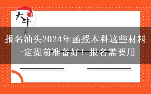 報名汕頭2024年函授本科這些材料一定提前準備好！報名需要用