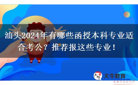 汕頭2024年有哪些函授本科專業(yè)適合考公？推薦報(bào)這些專業(yè)！