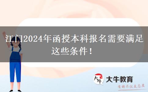 江門(mén)2024年函授本科報(bào)名需要滿足這些條件！