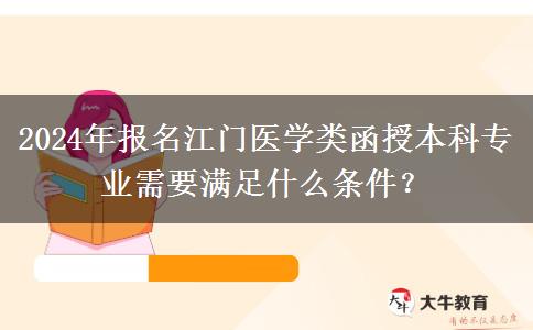 2024年報(bào)名江門(mén)醫(yī)學(xué)類(lèi)函授本科專業(yè)需要滿足什么條件？