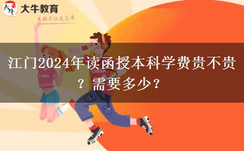 江門2024年讀函授本科學(xué)費貴不貴？需要多少？