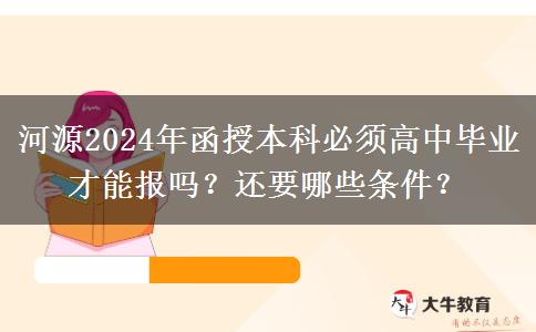 河源2024年函授本科必須高中畢業(yè)才能報嗎？還要哪些條件？
