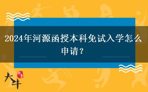 2024年河源函授本科免試入學怎么申請？