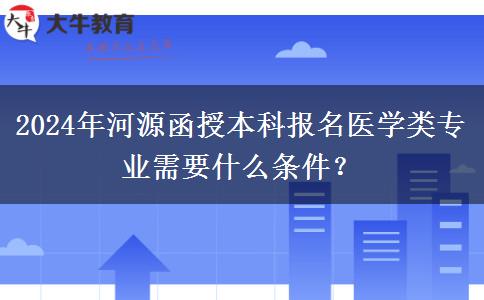 2024年河源函授本科報名醫(yī)學類專業(yè)需要什么條件？