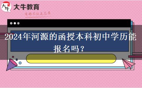 2024年河源的函授本科初中學(xué)歷能報名嗎？