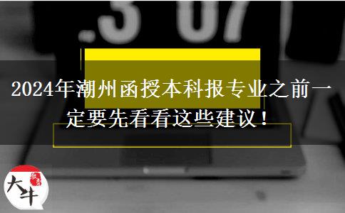 2024年潮州函授本科報(bào)專業(yè)之前一定要先看看這些建議！