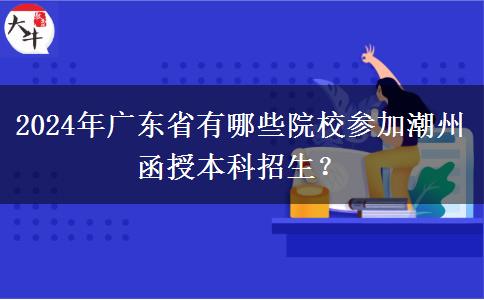 2024年廣東省有哪些院校參加潮州函授本科招生？