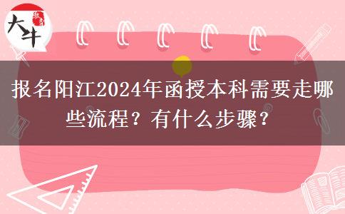 報名陽江2024年函授本科需要走哪些流程？有什么步驟？