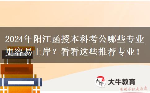 2024年陽江函授本科考公哪些專業(yè)更容易上岸？看看這些推薦專業(yè)！