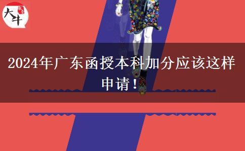2024年廣東函授本科加分應(yīng)該這樣申請！