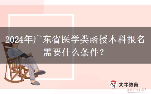 2024年廣東省醫(yī)學(xué)類函授本科報(bào)名需要什么條件？