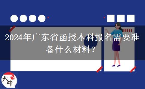 2024年廣東省函授本科報名需要準備什么材料？