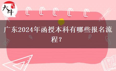 廣東2024年函授本科有哪些報名流程？
