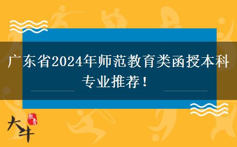 廣東省2024年師范教育類函授本科專業(yè)推薦！