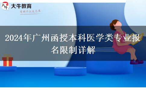 廣州2024年醫(yī)學(xué)類函授本科專業(yè)報(bào)名有哪些限制？